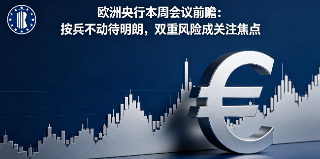 欧洲央行本周会议前瞻：按兵不动待明朗，双重风险成关注焦点