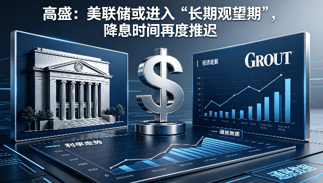 高盛：美联储或进入“长期观望期”，降息时间再度推迟